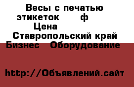 Весы с печатью этикеток 15.2 ф-1 .  › Цена ­ 15 000 - Ставропольский край Бизнес » Оборудование   